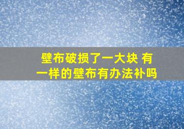 壁布破损了一大块 有一样的壁布有办法补吗